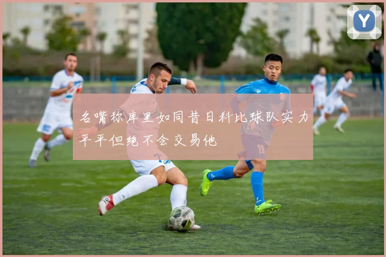 名嘴称库里如同昔日科比球队实力平平但绝不会交易他