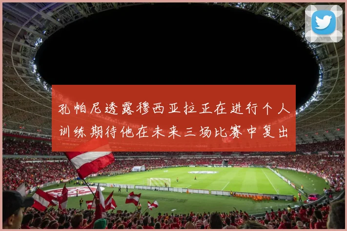 孔帕尼透露穆西亚拉正在进行个人训练期待他在未来三场比赛中复出