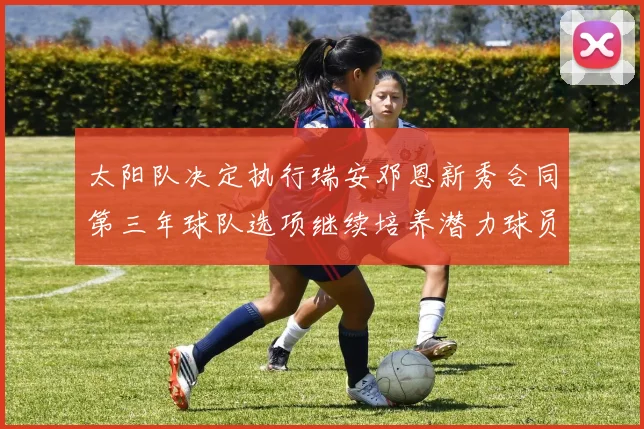 太阳队决定执行瑞安邓恩新秀合同第三年球队选项继续培养潜力球员