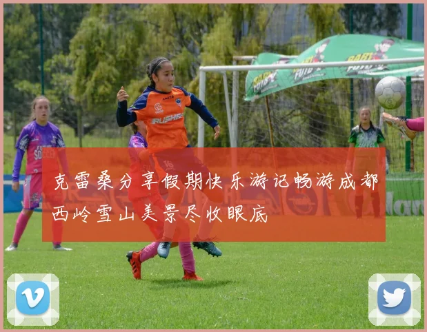 克雷桑分享假期快乐游记畅游成都西岭雪山美景尽收眼底