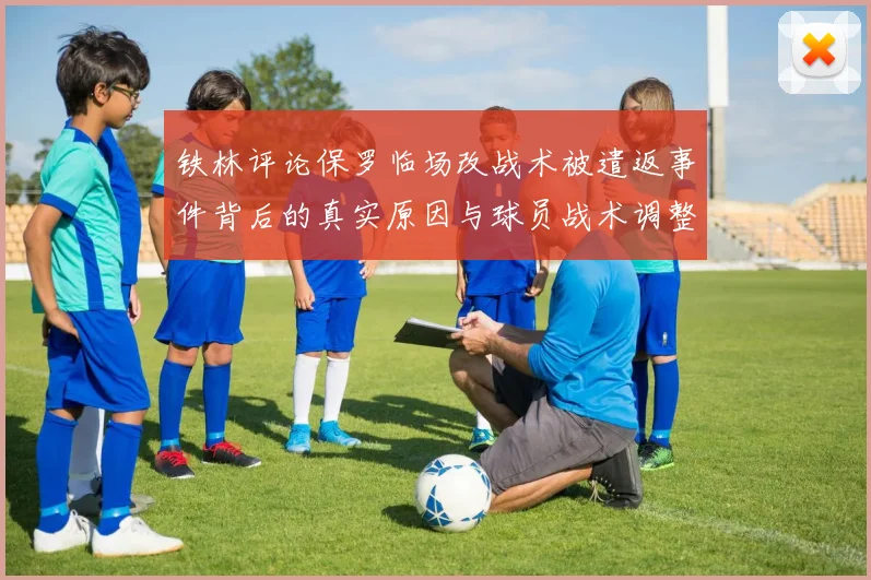 铁林评论保罗临场改战术被遣返事件背后的真实原因与球员战术调整的普遍性