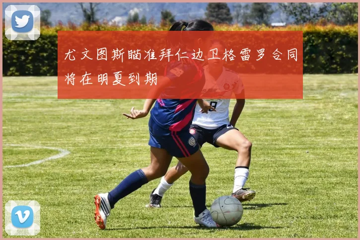 尤文图斯瞄准拜仁边卫格雷罗合同将在明夏到期
