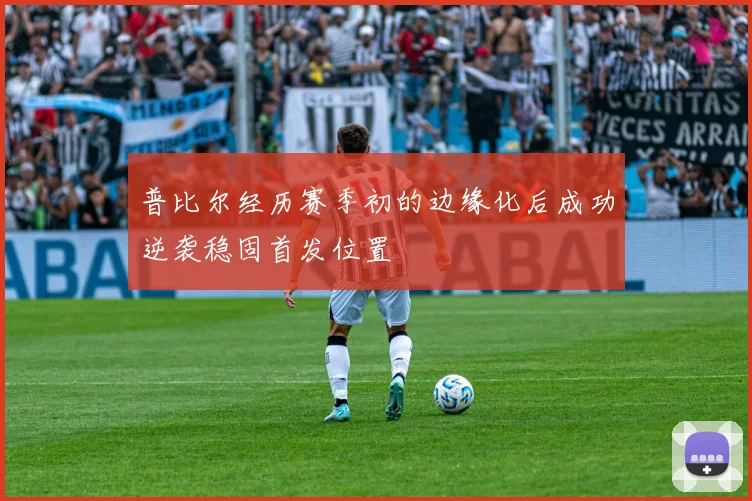 普比尔经历赛季初的边缘化后成功逆袭稳固首发位置