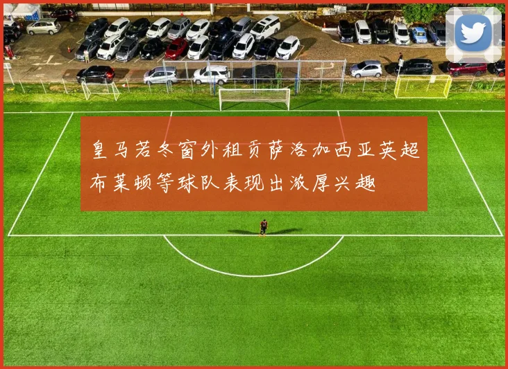 皇马若冬窗外租贡萨洛加西亚英超布莱顿等球队表现出浓厚兴趣