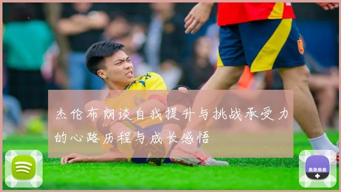 杰伦布朗谈自我提升与挑战承受力的心路历程与成长感悟