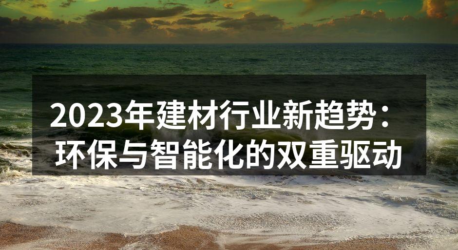 2023年建材行业新趋势：环保与智能化的双重驱动